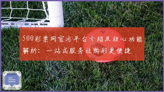 500彩票网官方平台介绍及核心功能解析：一站式服务让购彩更便捷