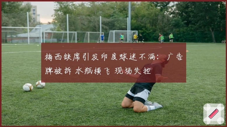 梅西缺席引发印度球迷不满：广告牌被拆 水瓶横飞 现场失控