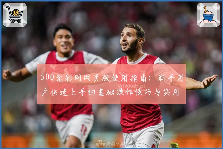 500竞彩网网页版使用指南：新手用户快速上手的基础操作技巧与实用教程解析