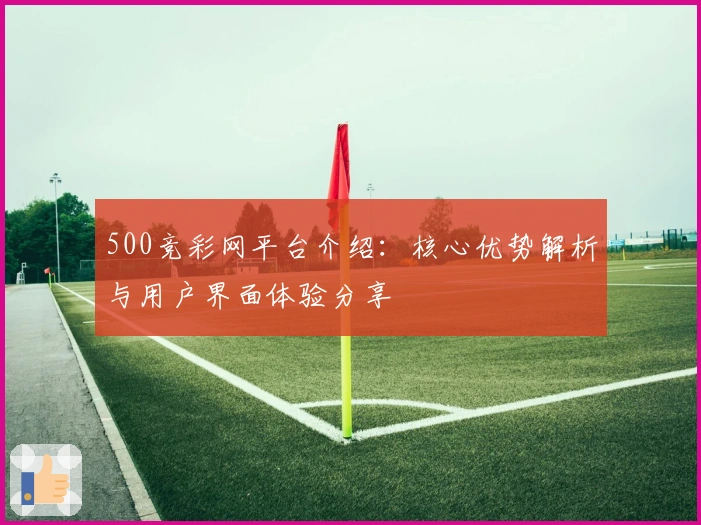 500竞彩网平台介绍：核心优势解析与用户界面体验分享