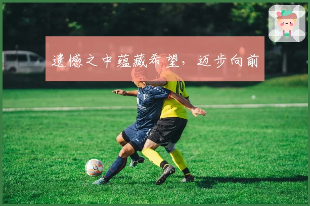 遗憾之中蕴藏希望，迈步向前