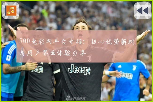 500竞彩网平台介绍：核心优势解析与用户界面体验分享