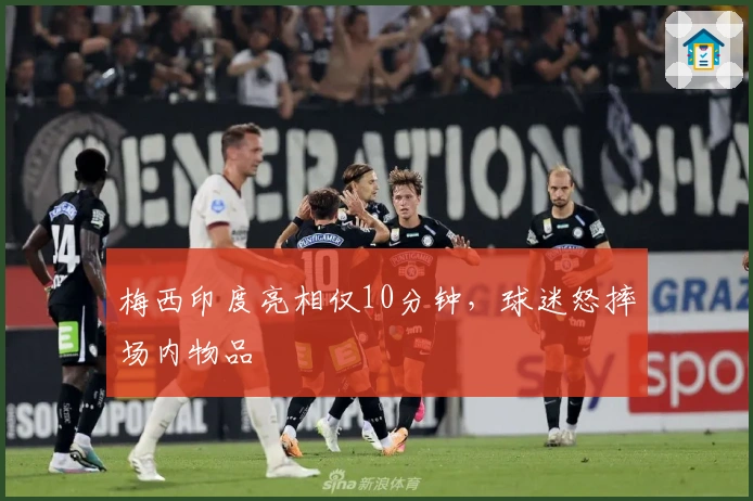 梅西印度亮相仅10分钟，球迷怒摔场内物品