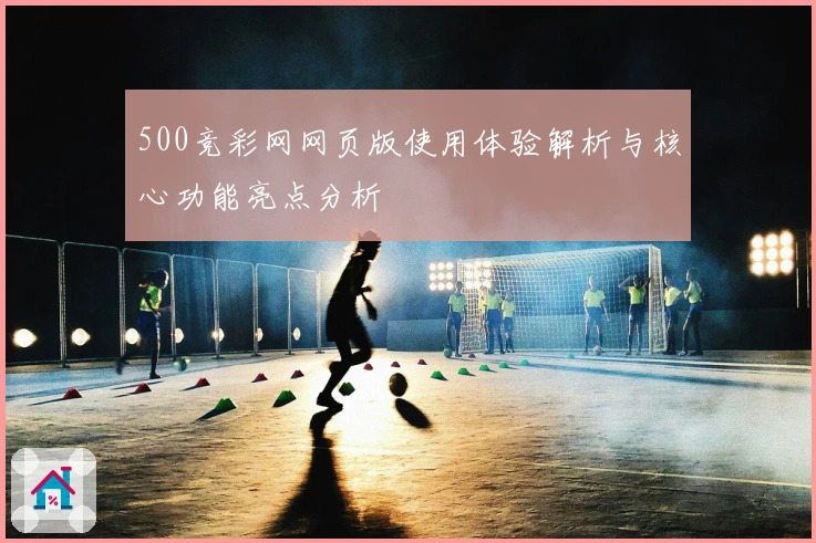 500竞彩网网页版使用体验解析与核心功能亮点分析