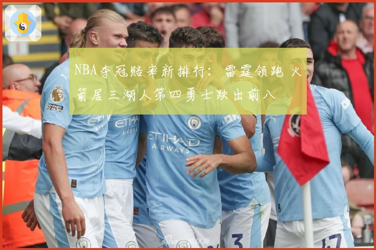 NBA夺冠赔率新排行：雷霆领跑 火箭居三湖人第四勇士跌出前八