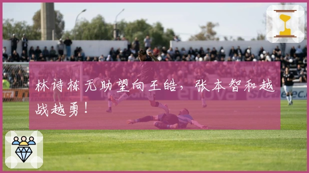 林诗栋无助望向王皓，张本智和越战越勇！