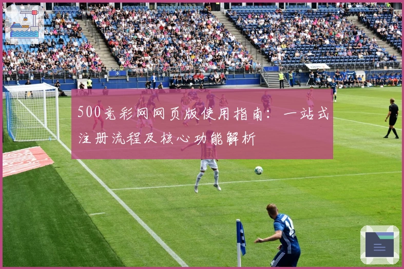 500竞彩网网页版使用指南：一站式注册流程及核心功能解析