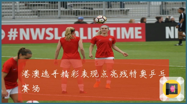 港澳选手精彩表现点亮残特奥乒乓赛场