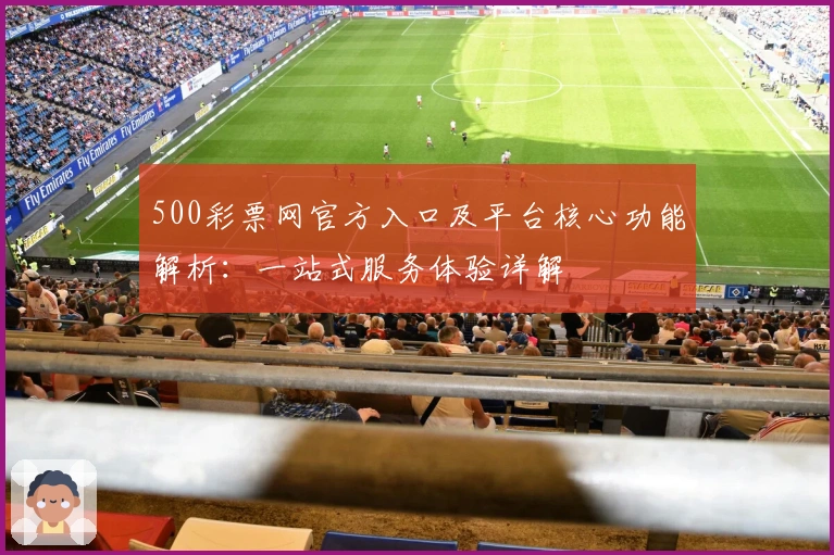 500彩票网官方入口及平台核心功能解析：一站式服务体验详解