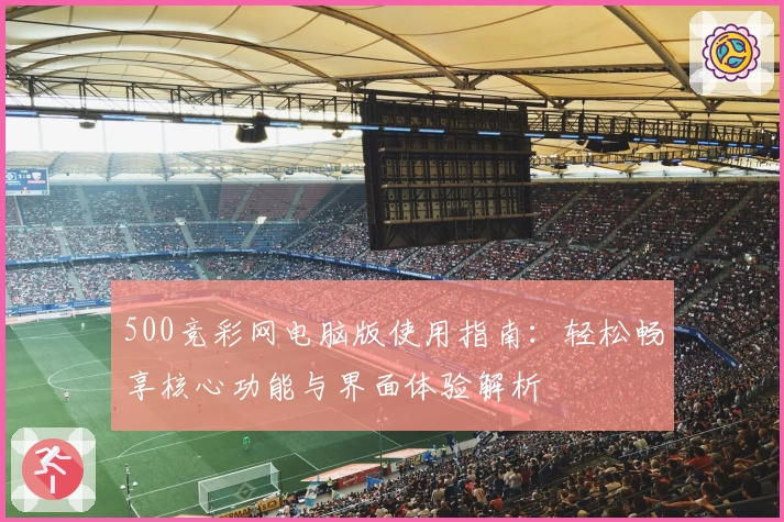 500竞彩网电脑版使用指南：轻松畅享核心功能与界面体验解析