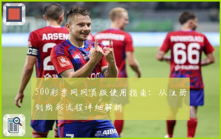500彩票网网页版使用指南：从注册到购彩流程详细解析