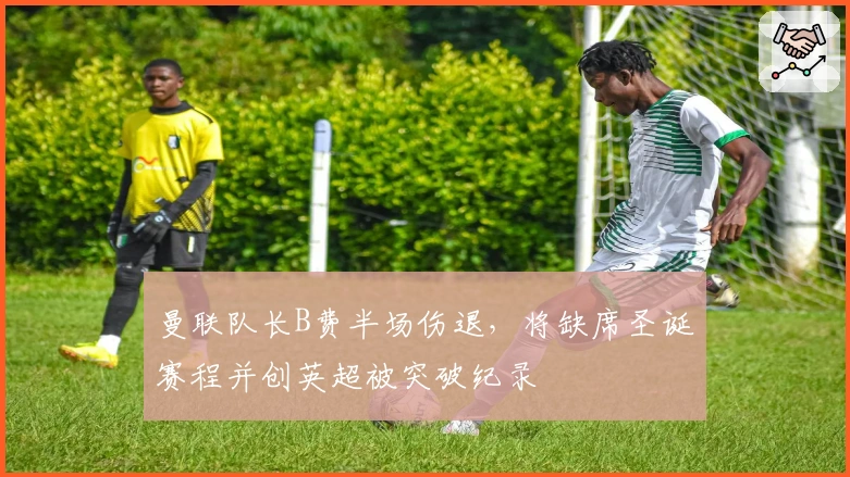 曼联队长B费半场伤退，将缺席圣诞赛程并创英超被突破纪录