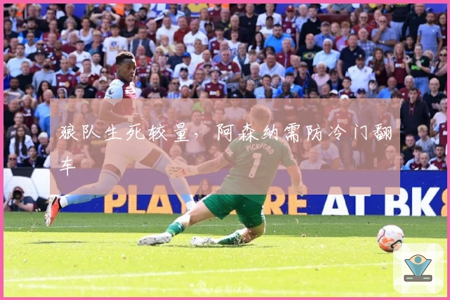 狼队生死较量，阿森纳需防冷门翻车