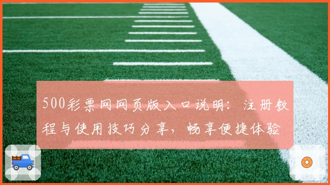 500彩票网网页版入口说明：注册教程与使用技巧分享，畅享便捷体验