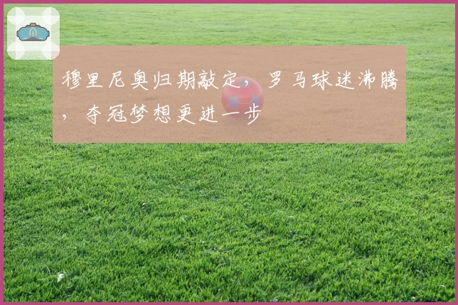 穆里尼奥归期敲定，罗马球迷沸腾，夺冠梦想更进一步