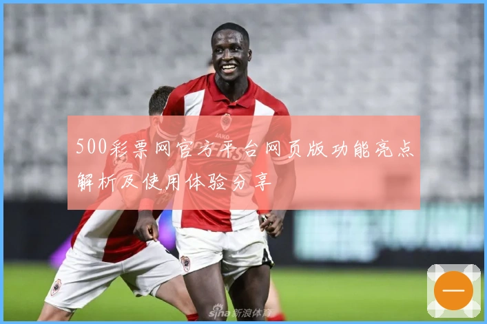 500彩票网官方平台网页版功能亮点解析及使用体验分享