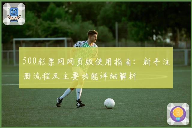 500彩票网网页版使用指南：新手注册流程及主要功能详细解析